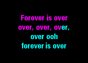 Forever is over
over, over, over,

over ooh
forever is over