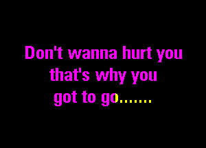 Don't wanna hurt you

that's why you
got to go .......