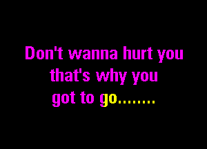 Don't wanna hurt you

that's why you
got to go ........