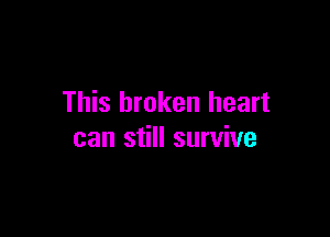 This broken heart

can still survive