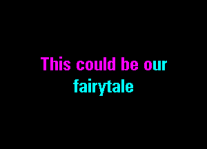 This could be our

fairytale