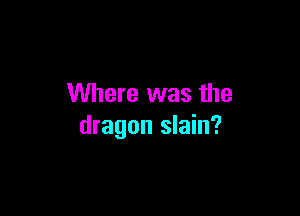 Where was the

dragon slain?
