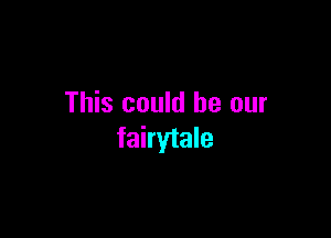 This could be our

fairytale