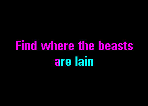 Find where the beasts

are lain