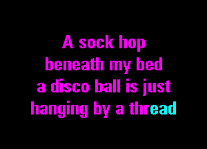 A sock hop
beneath my bed

a disco ball is just
hanging by a thread