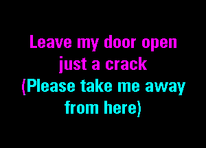 Leave my door open
just a crack

(Please take me away
from here)