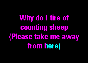 Why do I tire of
counting sheep

(Please take me away
from here)