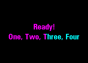 Ready!

One,TVVo,Three,Four