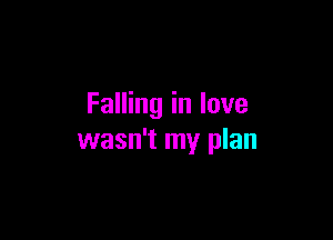 Falling in love

wasn't my plan