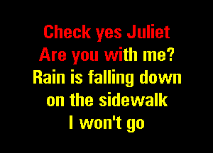 Check yes Juliet
Are you with me?

Rain is falling down
on the sidewalk
I won't go