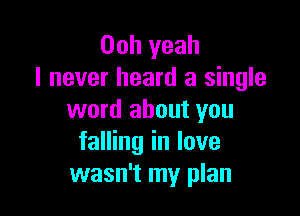 Ooh yeah
I never heard a single

word about you
falling in love
wasn't my plan