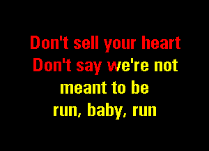 Don't sell your heart
Don't say we're not

meant to he
run, baby. run