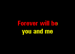 Forever will be

you and me