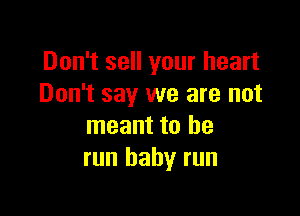 Don't sell your heart
Don't say we are not

meant to he
run baby run