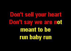 Don't sell your heart
Don't say we are not

meant to he
run baby run
