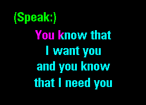 (Speakd
You know that
I want you

and you know
that I need you