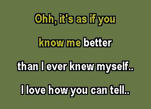 Ohh, it's as if you

know me better

than I ever knew myself..

I love how you can tell..