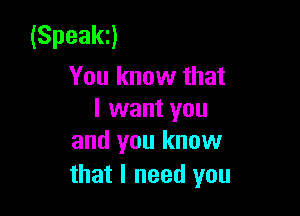 (Speakn
You know that

I want you
and you know

that I need you