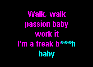Walk, walk
passion baby

work it
I'm a freak bemsh
baby