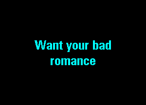 Want your bad

romance