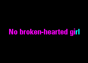 No broken-hearted girl