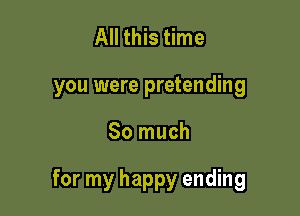 All this time
you were pretending

So much

for my happy ending