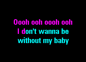 Oooh ooh oooh ooh

I don't wanna be
without my baby