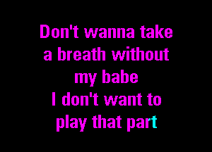 Don't wanna take
a breath without

my babe
I don't want to
play that part