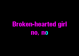 Broken-hearted girl

no, no