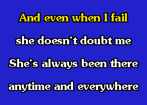 And even when I fail
she doesn't doubt me
She's always been there

anytime and everywhere