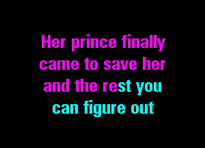 Her prince finally
came to save her

and the rest you
can figure out