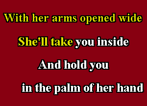 With her arms opened Wide
She'll take you inside

And hold you

in the palm of her hand