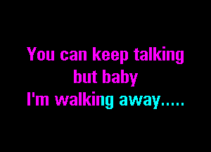 You can keep talking

butbahy
I'm walking away .....