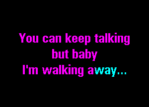 You can keep talking

butbahy
I'm walking away...