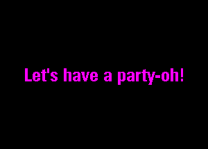Let's have a party-oh!