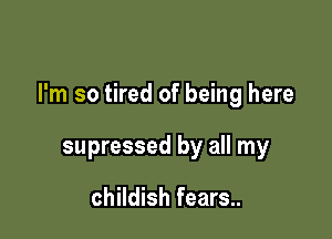 I'm so tired of being here

supressed by all my

childish fears..