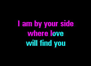 I am by your side

where love
will find you
