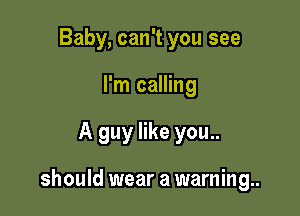 Baby, can't you see
I'm calling

A guy like you..

should wear a warning