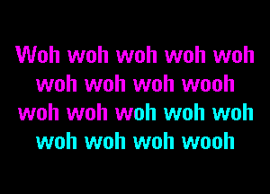 Woh woh woh woh woh
woh woh woh wooh
woh woh woh woh woh
woh woh woh wooh