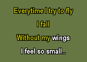 Everytime I try to fly
I fall

Without my wings

I feel so small..