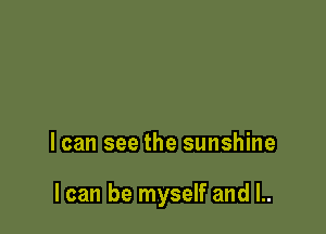 loan see the sunshine

I can be myself and l..