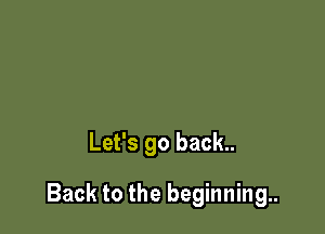 Let's go back..

Back to the beginning