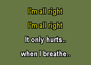 I'm all right

I'm all right

It only hurts..

when I breathe..