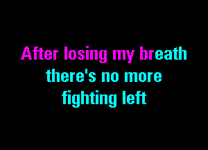 After losing my breath

there's no more
fighting left