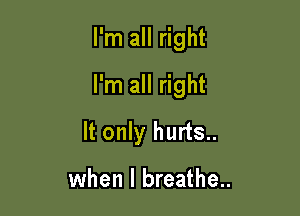 I'm all right

I'm all right

It only hurts..

when I breathe..