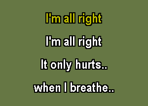 I'm all right

I'm all right

It only hurts..

when I breathe..