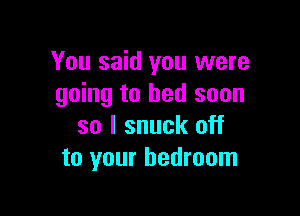 You said you were
going to bed soon

so I snuck off
to your bedroom