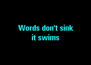 Words don't sink

it swims