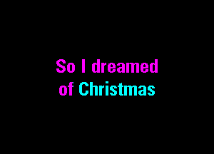 So I dreamed

of Christmas