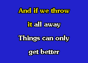 And if we throw

it all away

Things can only

get better